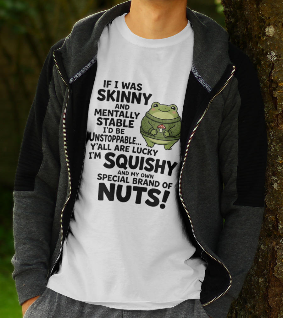 If I Was Skinny And Mentally Stable I'd Be Unstoppable Lucky I'm Squishy Special Brand Of Nuts Frog T-Shirt