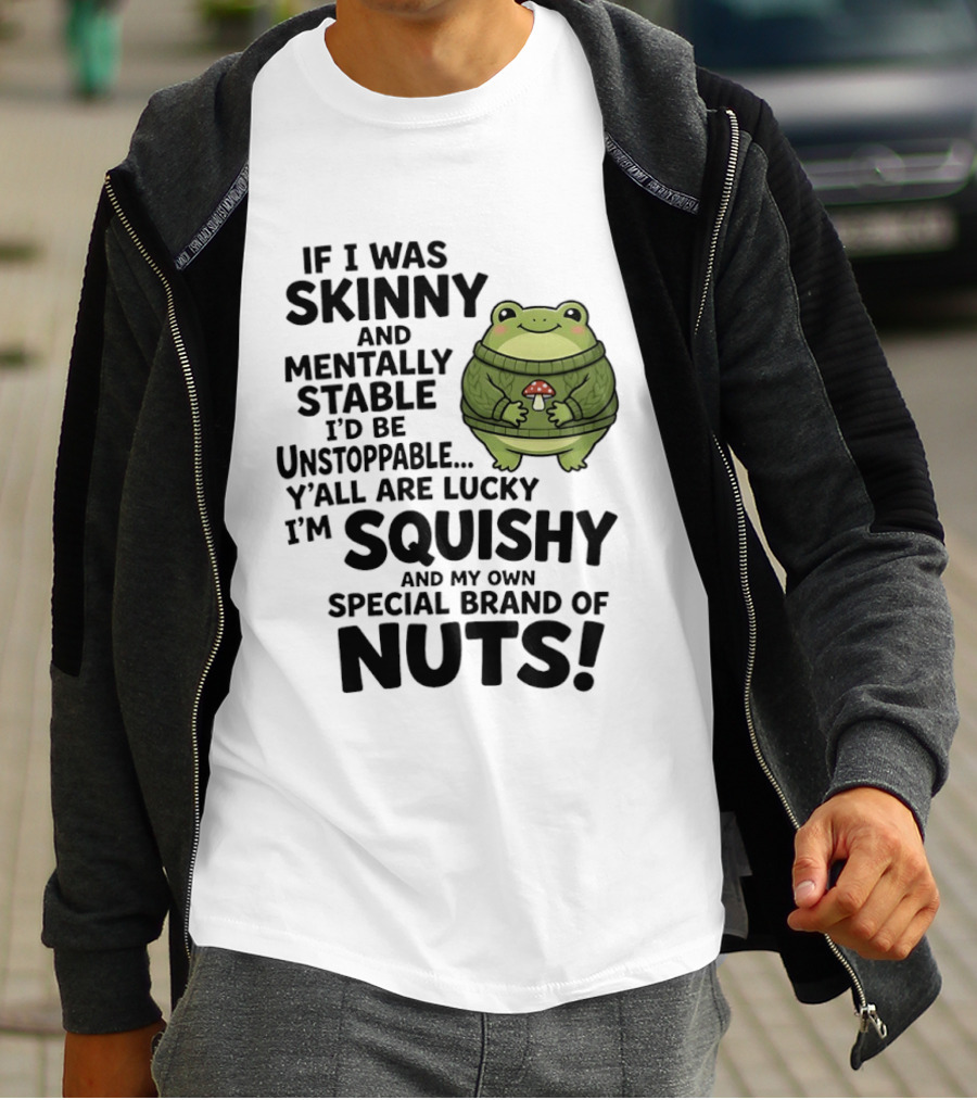If I Was Skinny And Mentally Stable I'd Be Unstoppable Lucky I'm Squishy Special Brand Of Nuts Frog T-Shirt