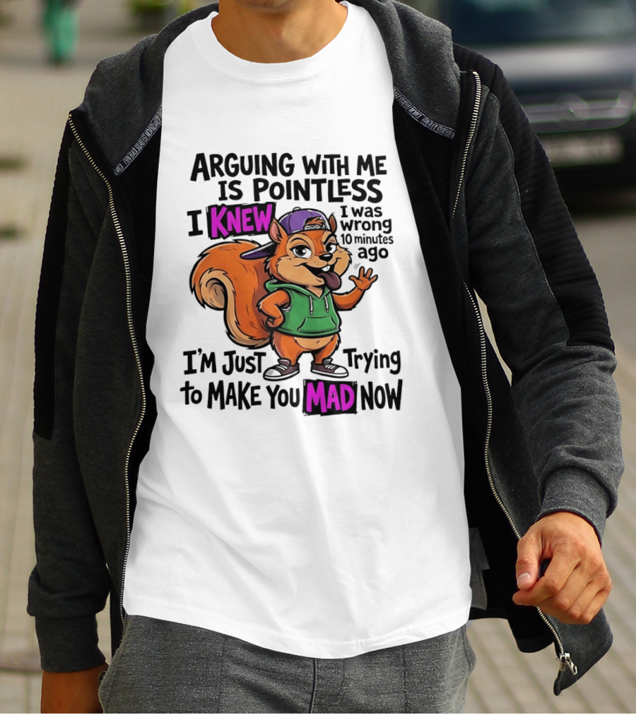 Arguing With Me Is Pointless I Knew I Was Wrong 10 Minutes Ago I'm Just Trying To Make You Mad Now Squirrel T-Shirt