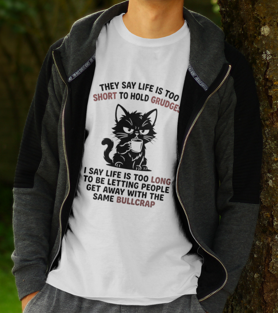They Say Life Is Too Short To Hold Grudges Cat Life Is Too Long Same Bullcrap T-Shirt