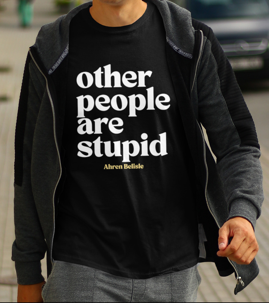 Ahren Belisle Other People Are Stupid T-Shirt