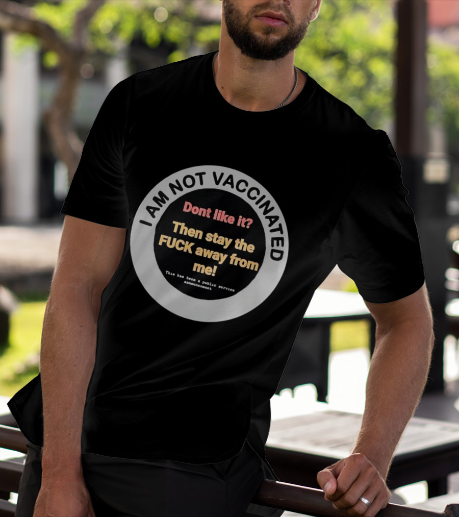 I AM NOT VACCINATED Dont Like It Then Stay The FUCK Away From Me This Has Been A Public Service Announcement T-Shirt
