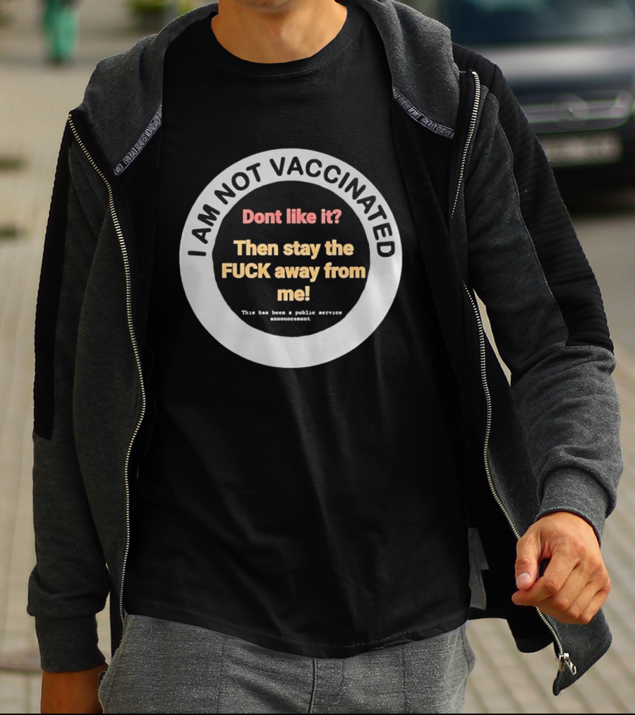 I AM NOT VACCINATED Dont Like It Then Stay The FUCK Away From Me This Has Been A Public Service Announcement T-Shirt