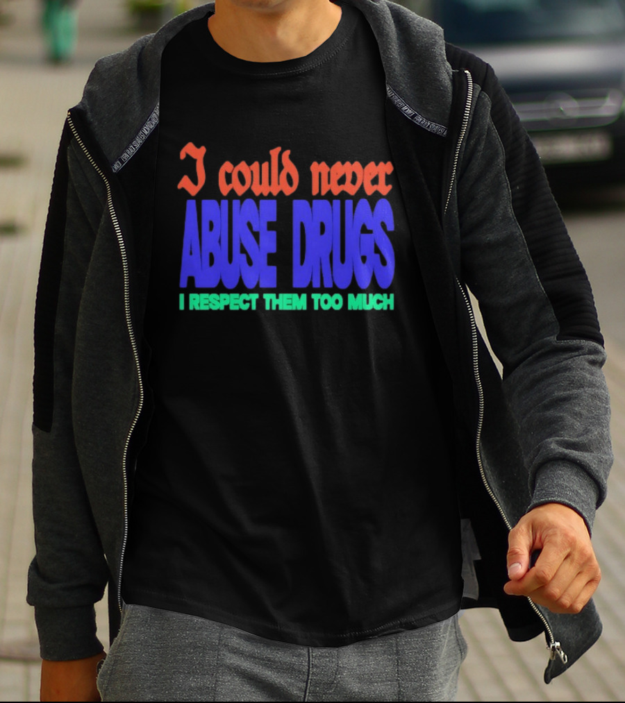 I Could Never Abuse Drugs I Respect Them Too Much Bold Colorful Phrase T-Shirt