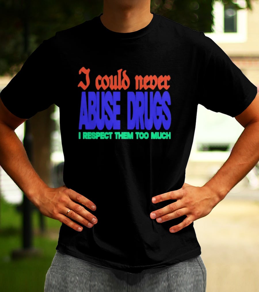 I Could Never Abuse Drugs I Respect Them Too Much Bold Colorful Phrase T-Shirt