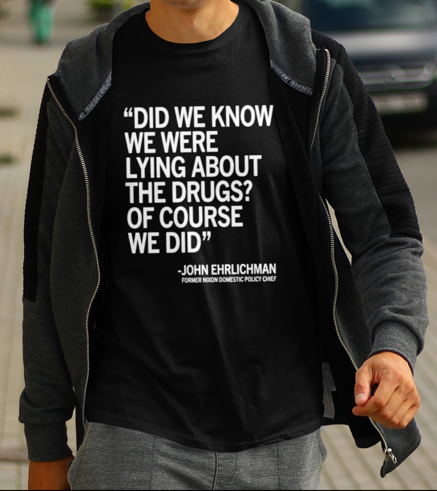 Did We Know We Were Lying About The Drugs Of Course We Did John Ehrlichman T-Shirt