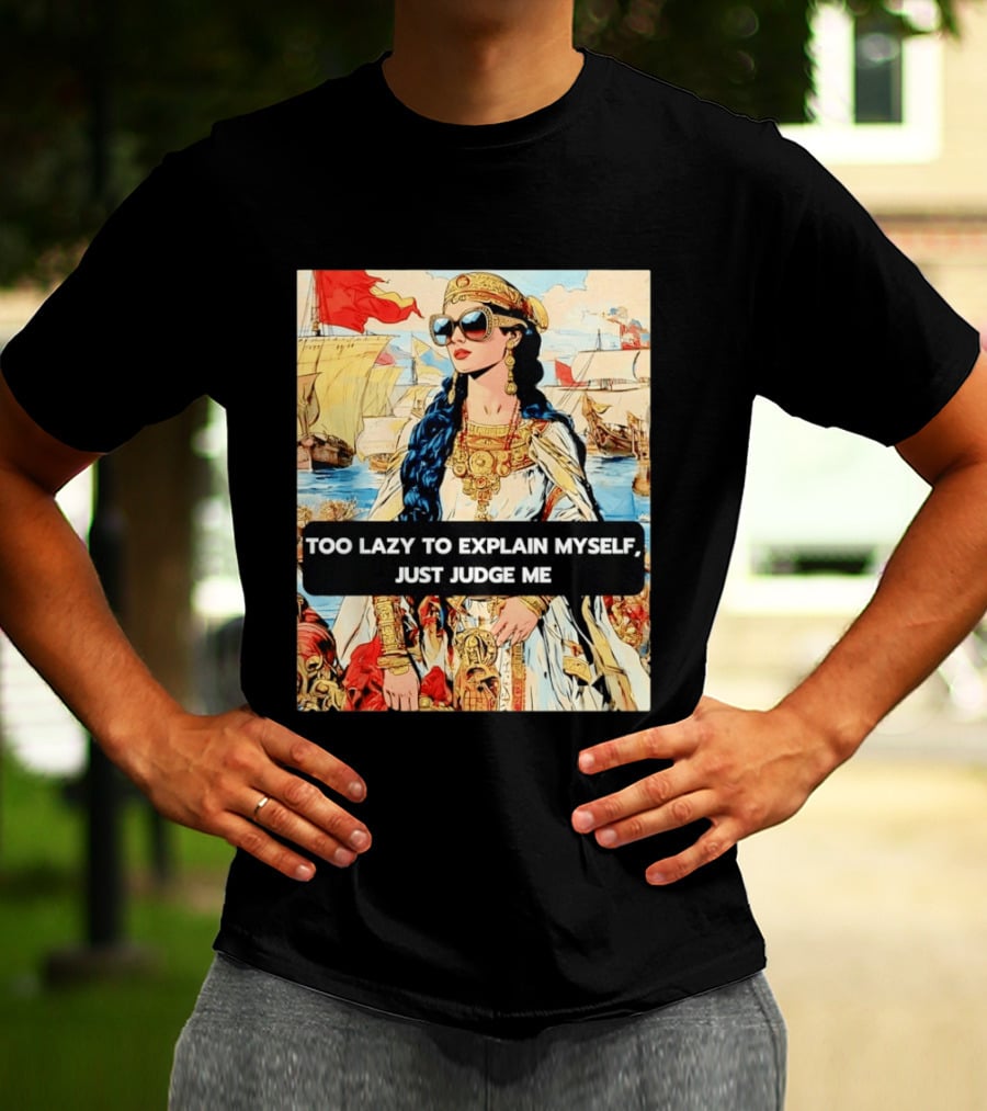 Too Lazy To Explain Myself Just Judge Me Vintage Royal Style Woman With Sunglasses And Sailing Ships T-Shirt