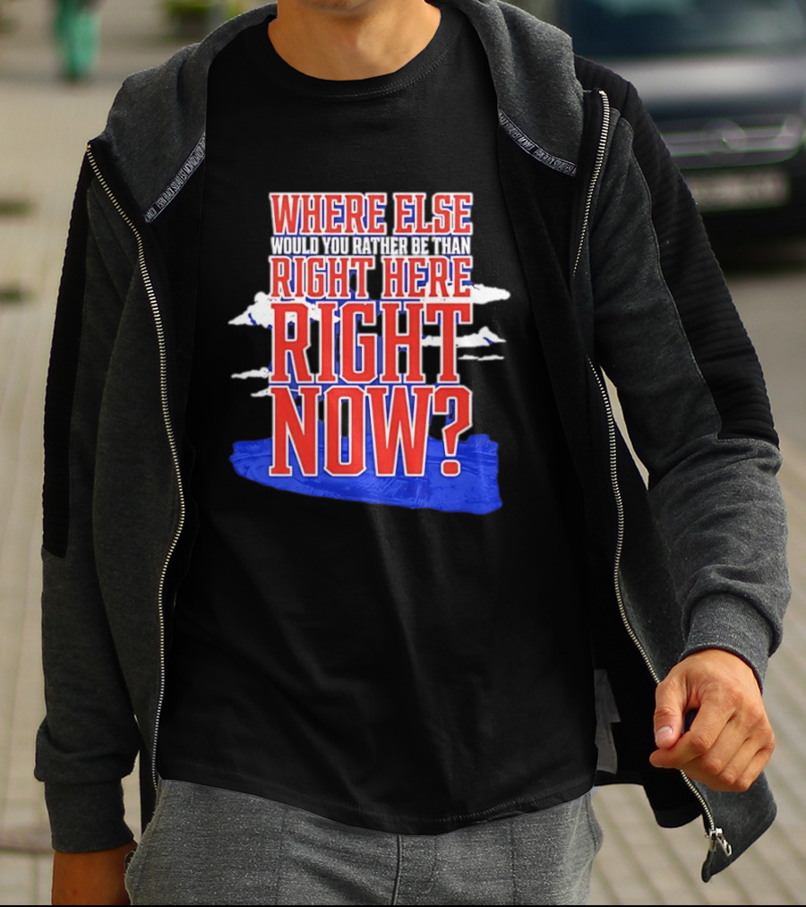 Where Else Would You Rather Be Than Right Here Right Now Bold Motivational T-Shirt