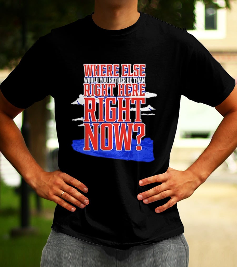Where Else Would You Rather Be Than Right Here Right Now Bold Motivational T-Shirt