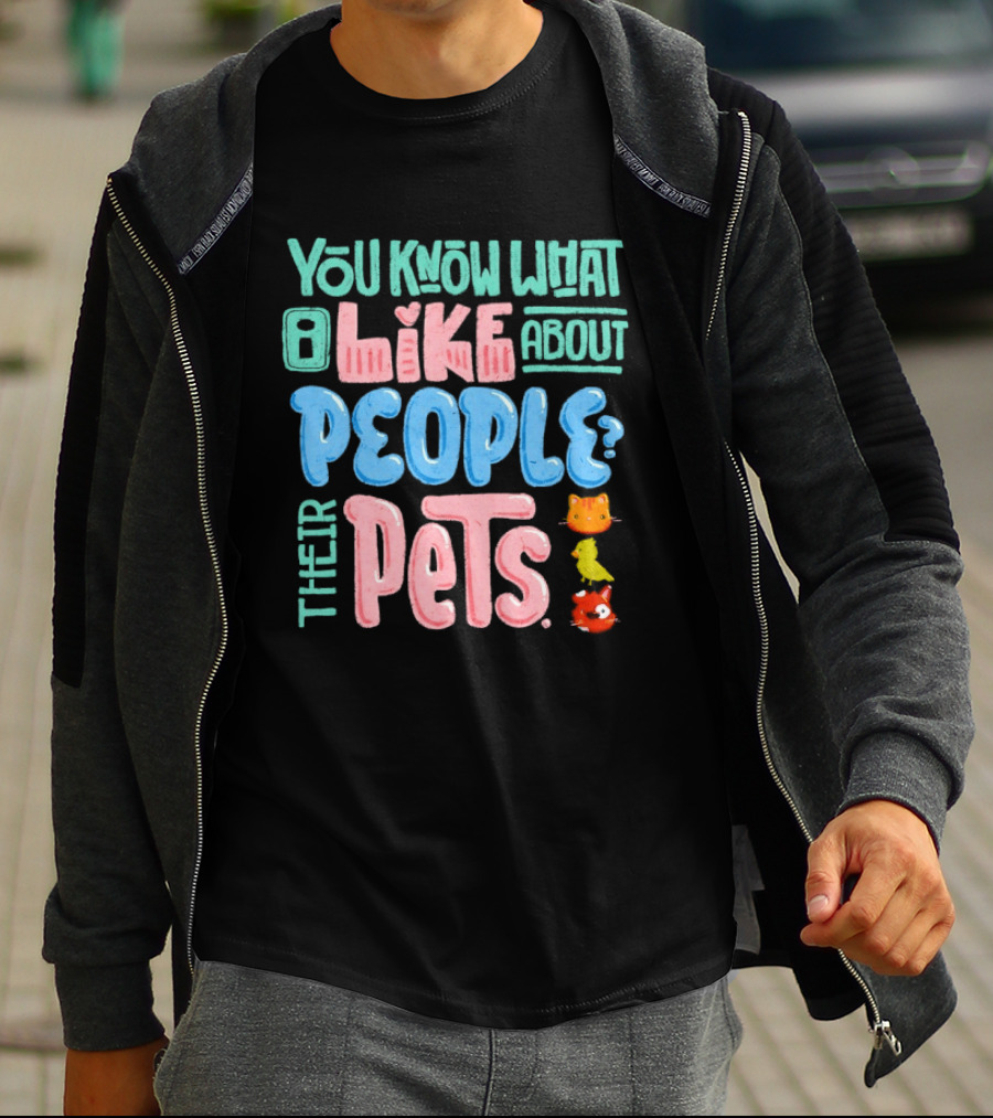 You Know What I Like About People Their Pets Cats Dogs Fish T-Shirt
