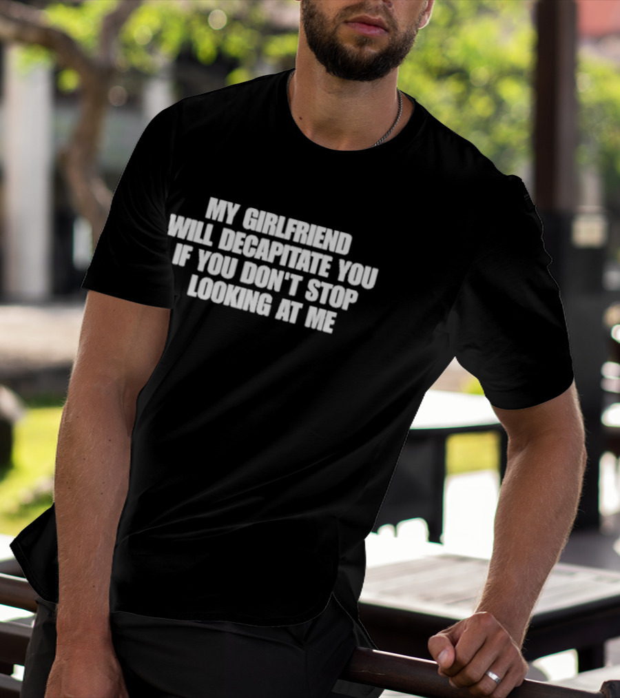 My Girlfriend Will Decapitate You If You Don't Stop Looking At Me T-Shirt