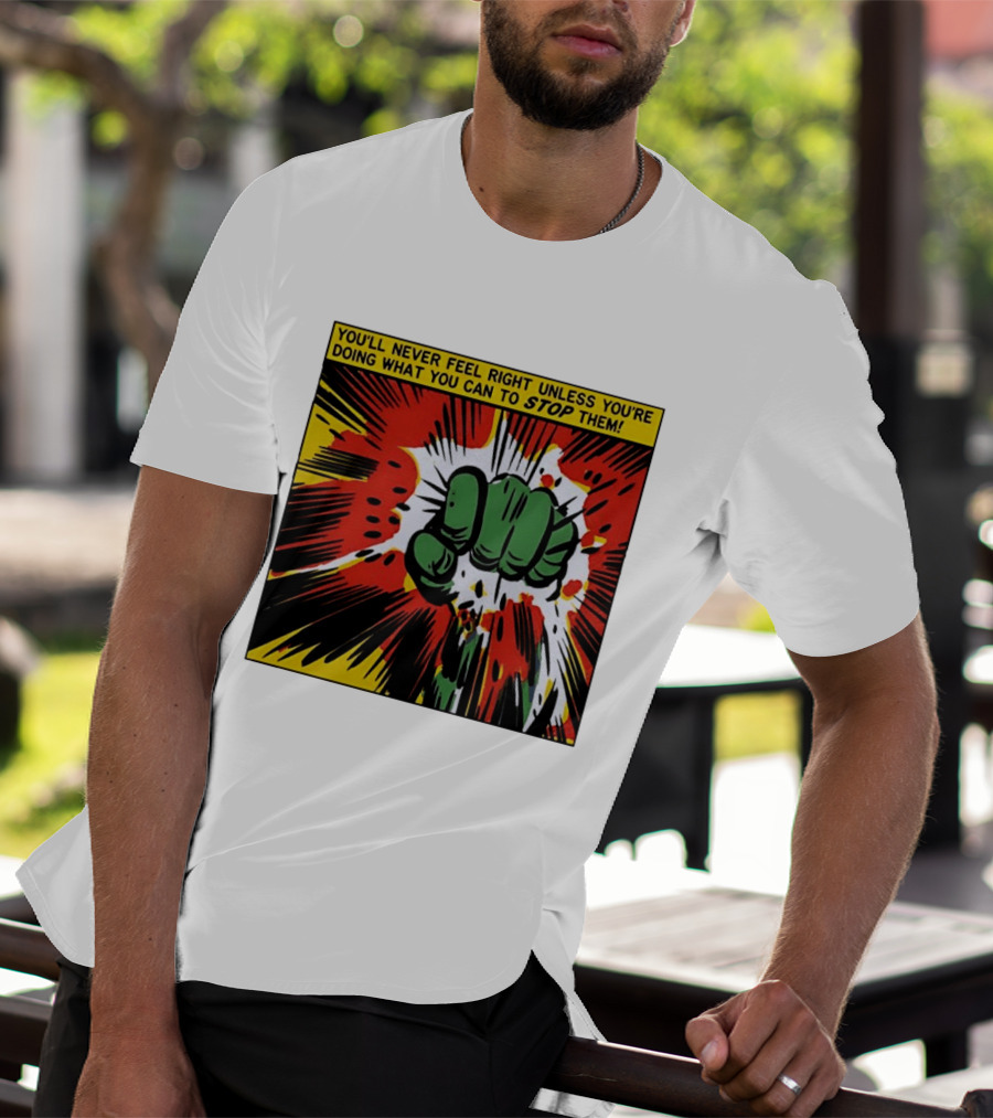 You'll Never Feel Right Unless You're Doing What You Can To Stop Them Green Fist Action Burst T-Shirt