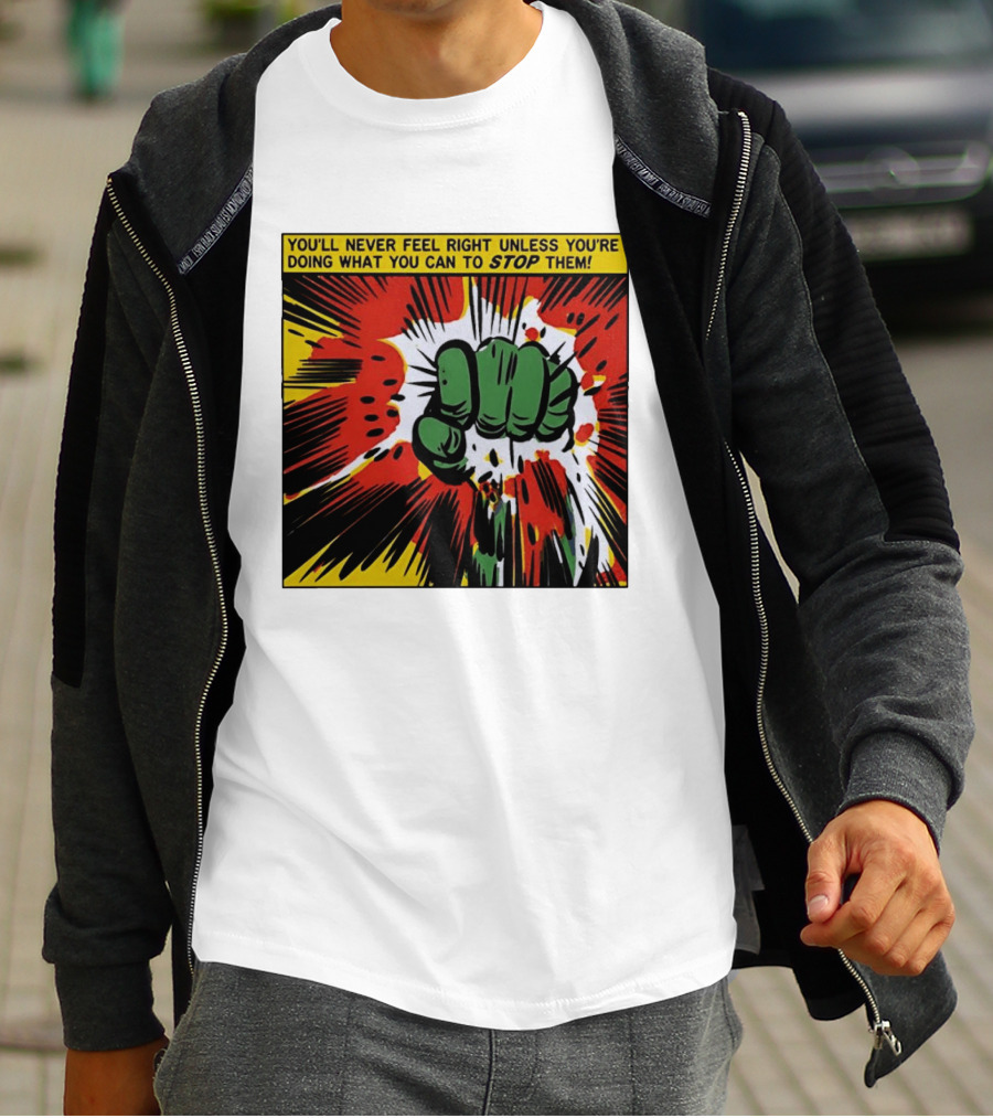 You'll Never Feel Right Unless You're Doing What You Can To Stop Them Green Fist Action Burst T-Shirt