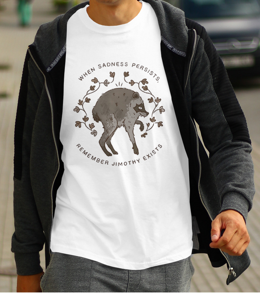 When Sadness Persists Remember Jimothy Exists Raccoon Creature T-Shirt