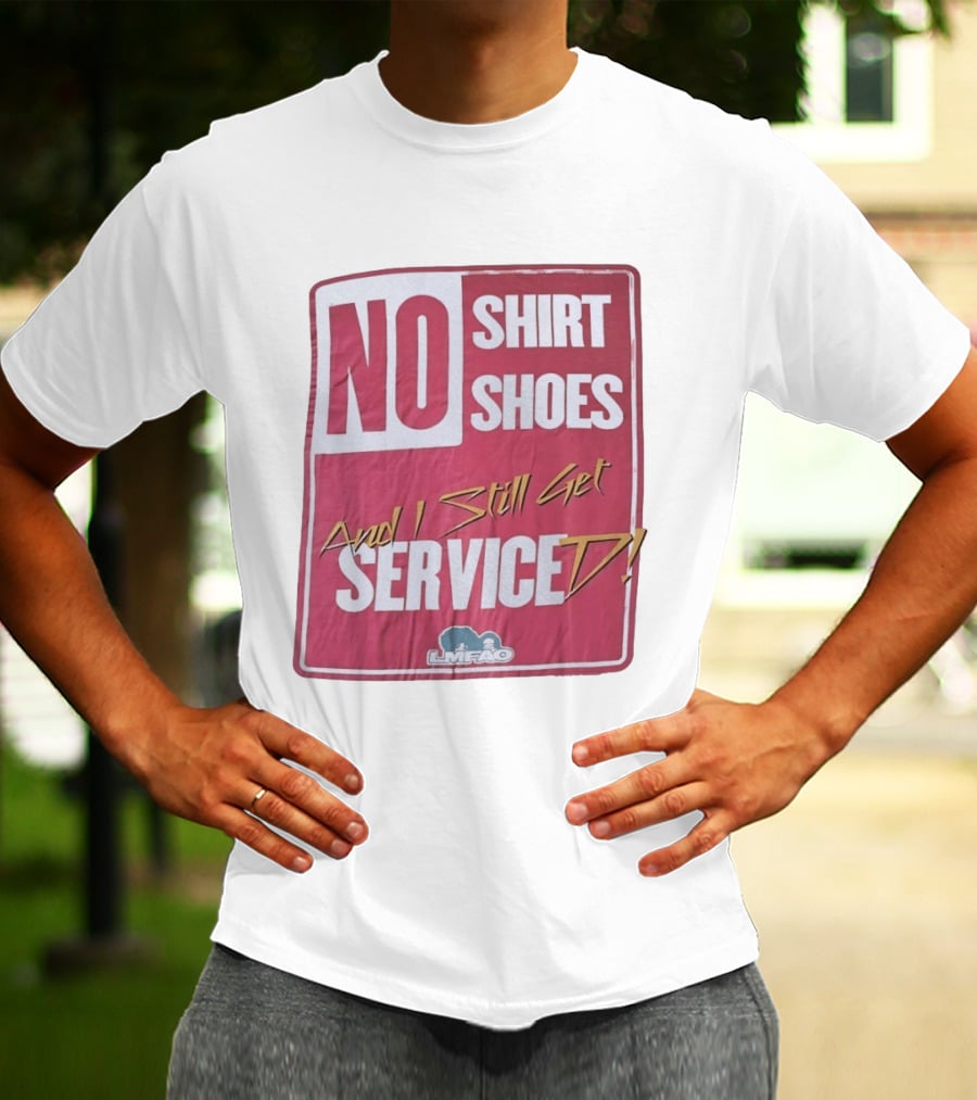 LMFAO No Shoes And I Still Get Serviced T-Shirt