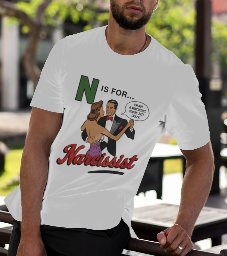 N Is For Narcissist I'm Not A Narcissist You're Just Crazy T-Shirt