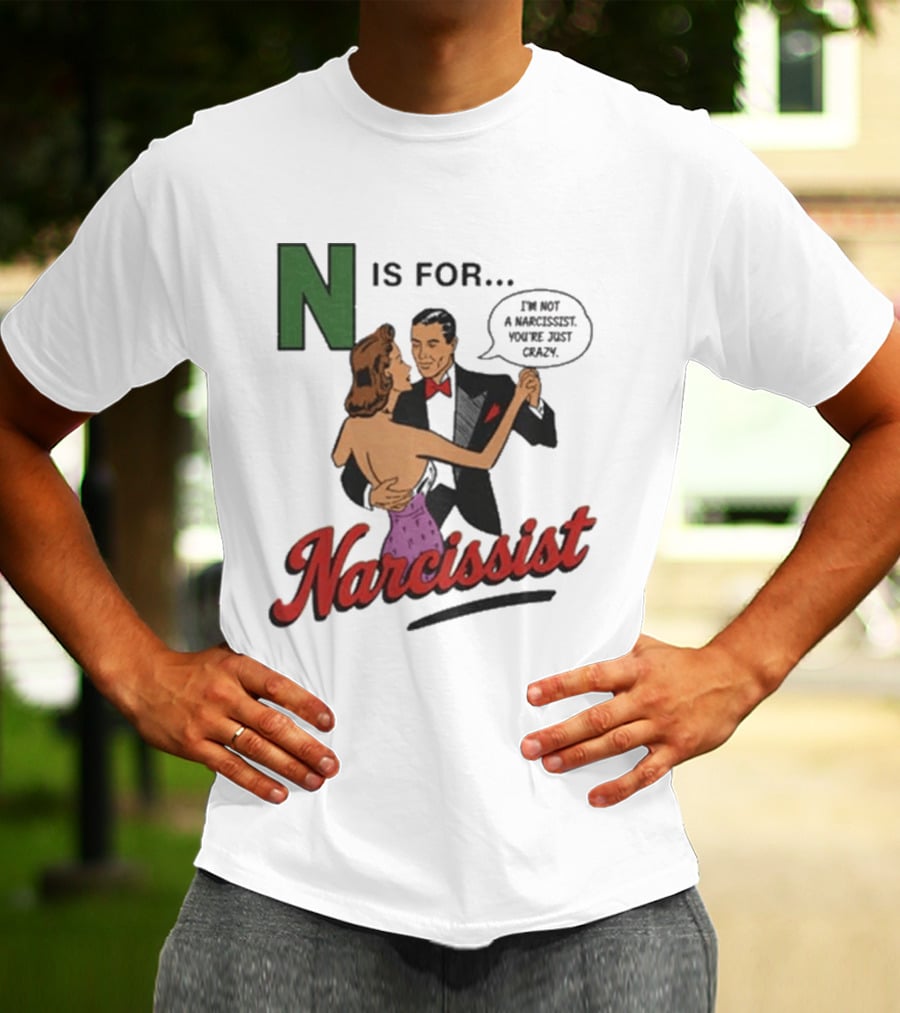 N Is For Narcissist I'm Not A Narcissist You're Just Crazy T-Shirt