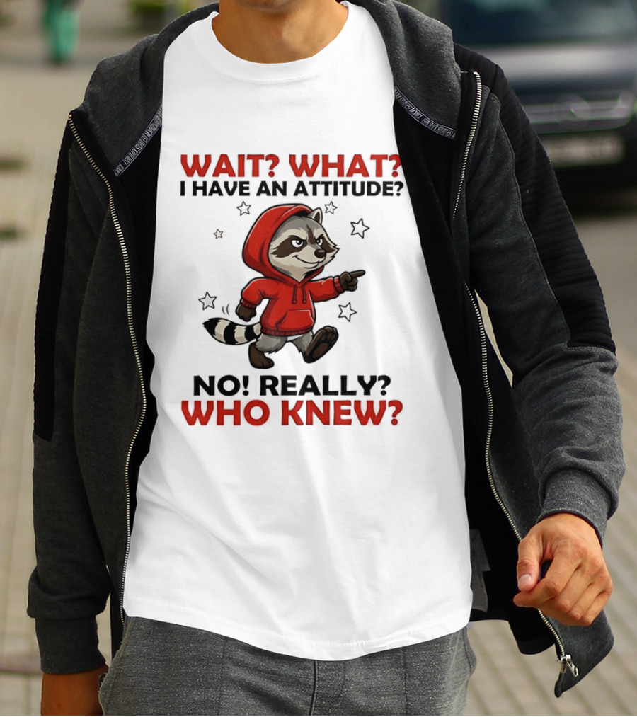 Wait What I Have An Attitude No Really Who Knew Raccoon In Red T-Shirt