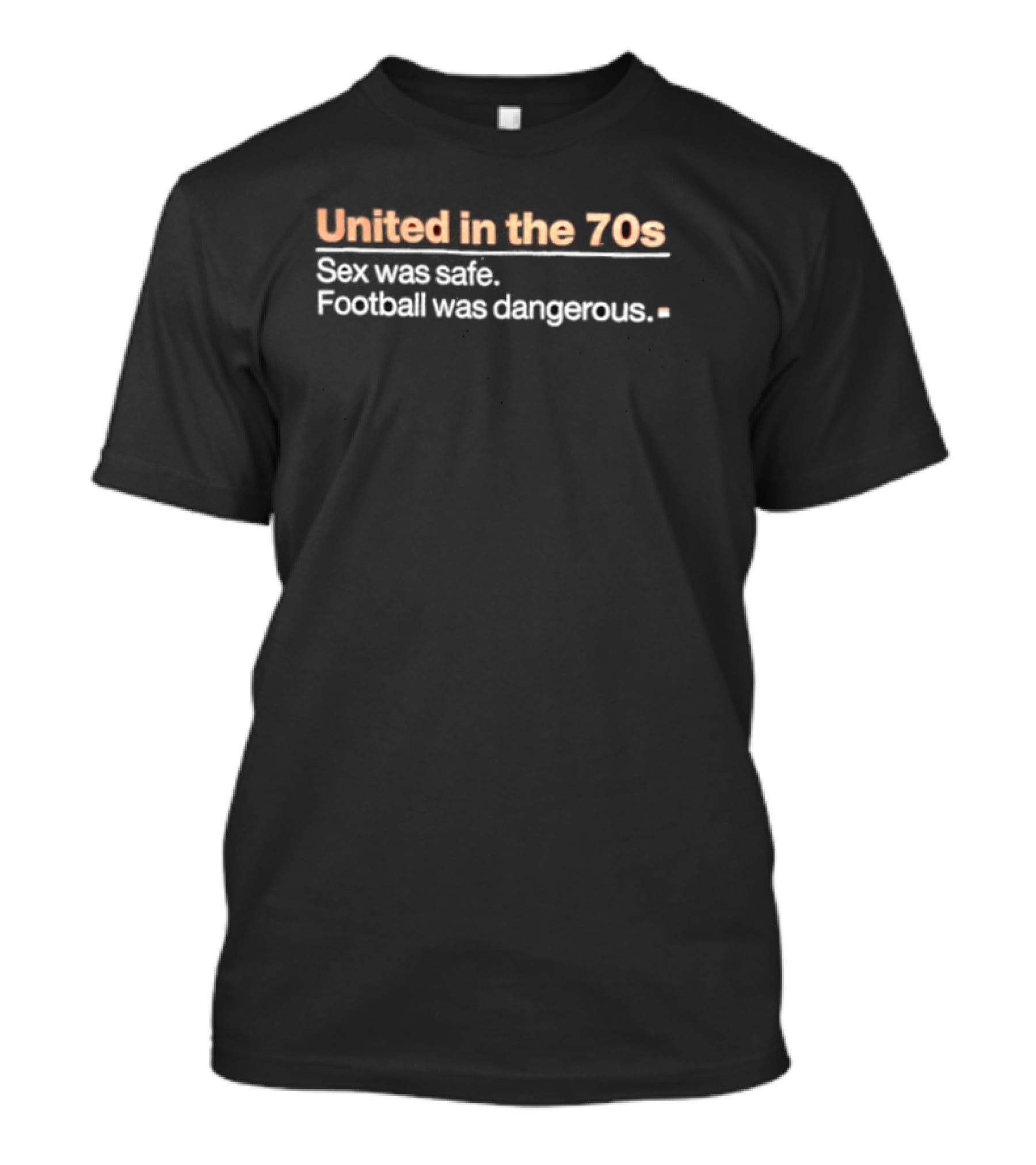 United In The 70s Sex Was Safe Football Was Dangerous Nostalgia Retro 70s Era T-Shirt