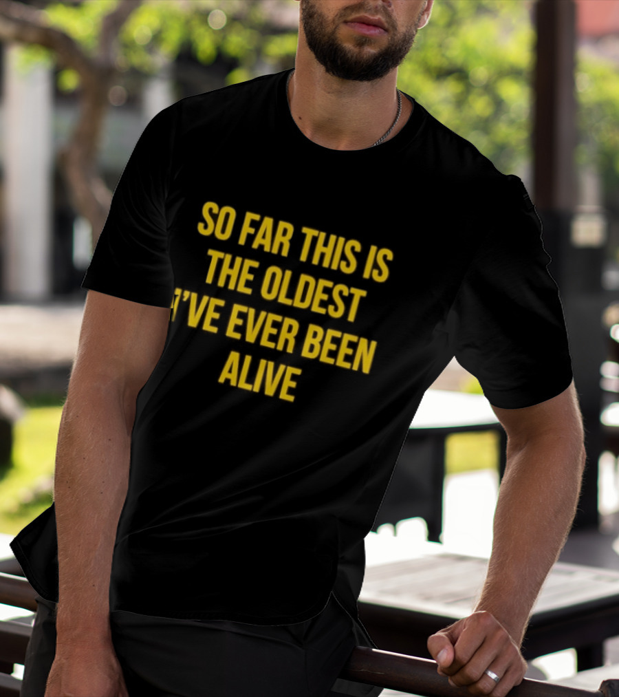 So Far This Is The Oldest I've Ever Been Alive Phrase T-Shirt