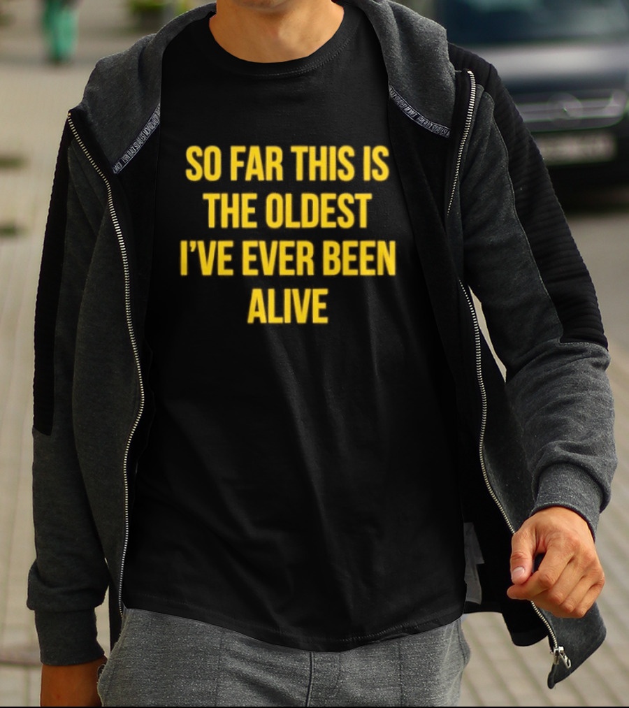 So Far This Is The Oldest I've Ever Been Alive Phrase T-Shirt