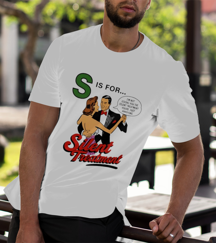Silent Treatment S Is For I'm Not Giving You The Silent Treatment You're Just Annoying T-Shirt