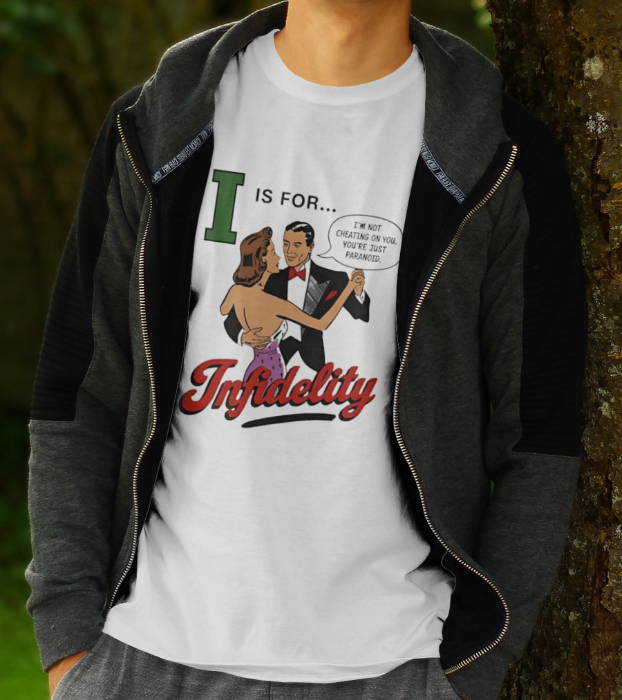 I Is For Infidelity I'm Not Cheating On You You're Just Paranoid T-Shirt