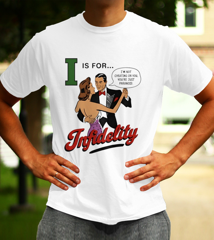 I Is For Infidelity I'm Not Cheating On You You're Just Paranoid T-Shirt