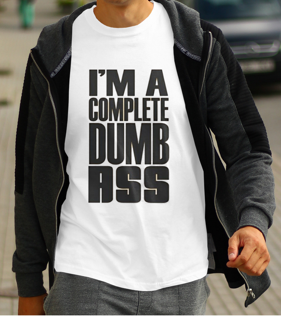 I'm A Complete Dumb Ass Humor T-Shirt