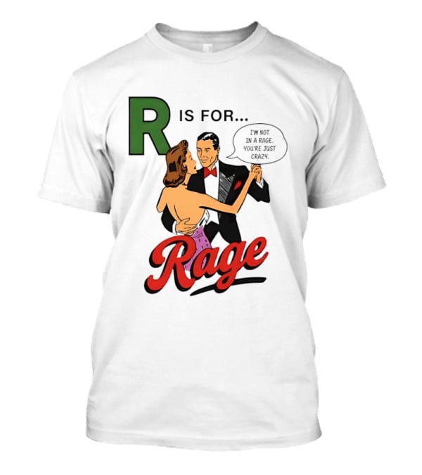 R Is For Rage I'm Not In A Rage You're Just Crazy T-Shirt