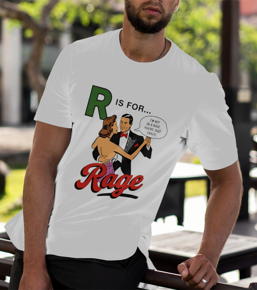 R Is For Rage I'm Not In A Rage You're Just Crazy T-Shirt