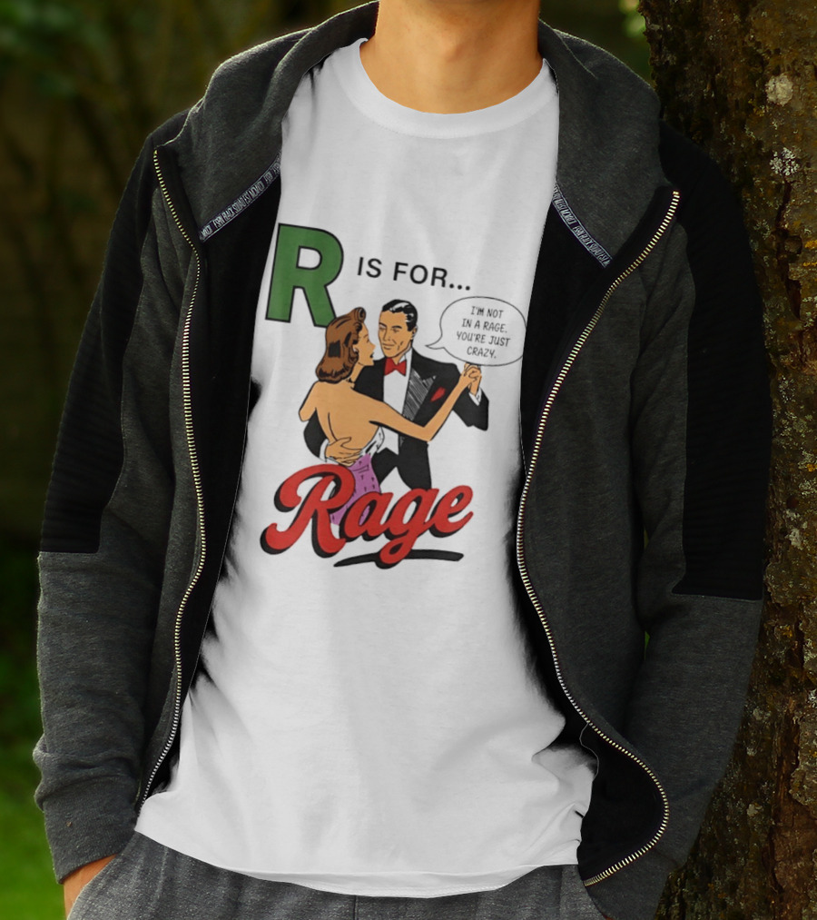 R Is For Rage I'm Not In A Rage You're Just Crazy T-Shirt