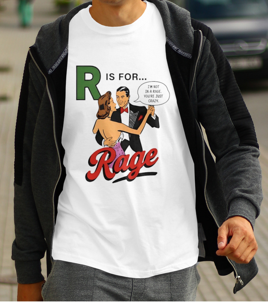 R Is For Rage I'm Not In A Rage You're Just Crazy T-Shirt