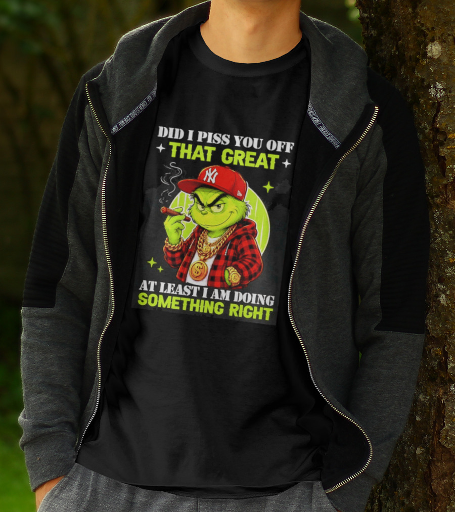 Did I Piss You Off That Great Grinch Doing Something Right NY T-Shirt