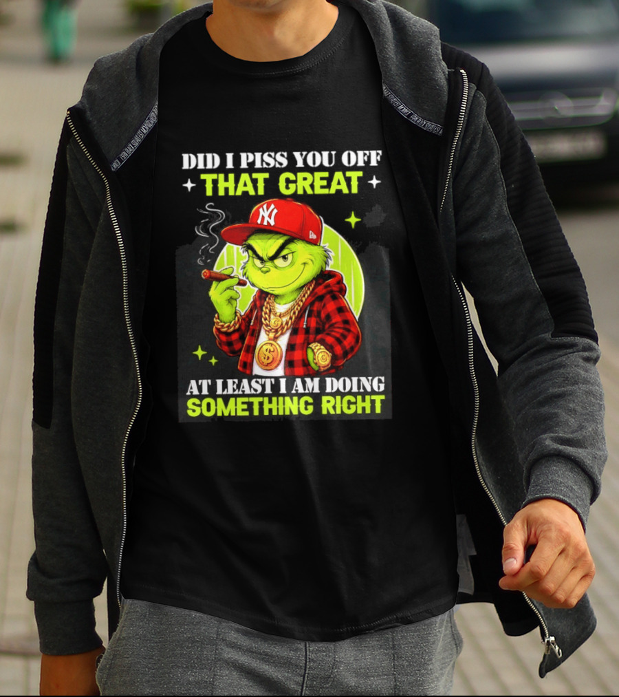 Did I Piss You Off That Great Grinch Doing Something Right NY T-Shirt