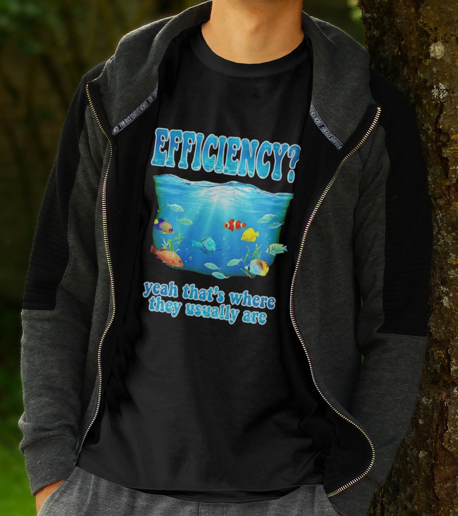 Efficiency Yeah That's Where They Usually Are Ocean Fish T-Shirt