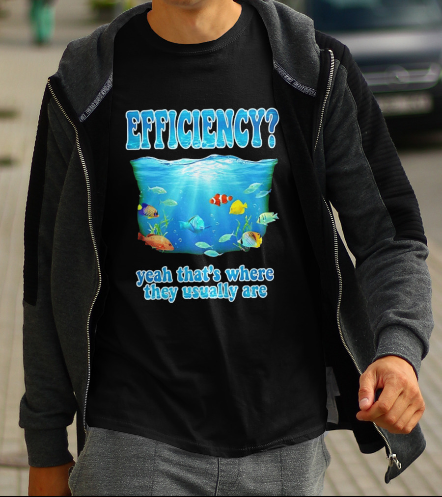Efficiency Yeah That's Where They Usually Are Ocean Fish T-Shirt