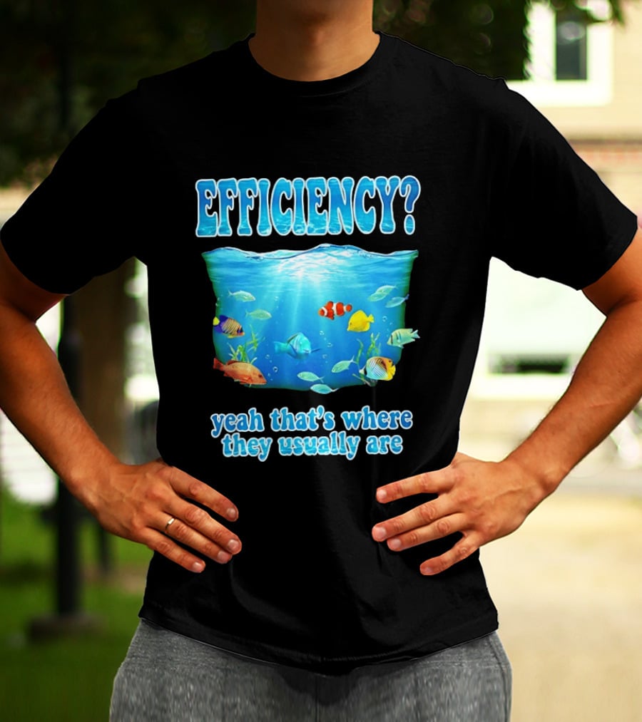 Efficiency Yeah That's Where They Usually Are Ocean Fish T-Shirt