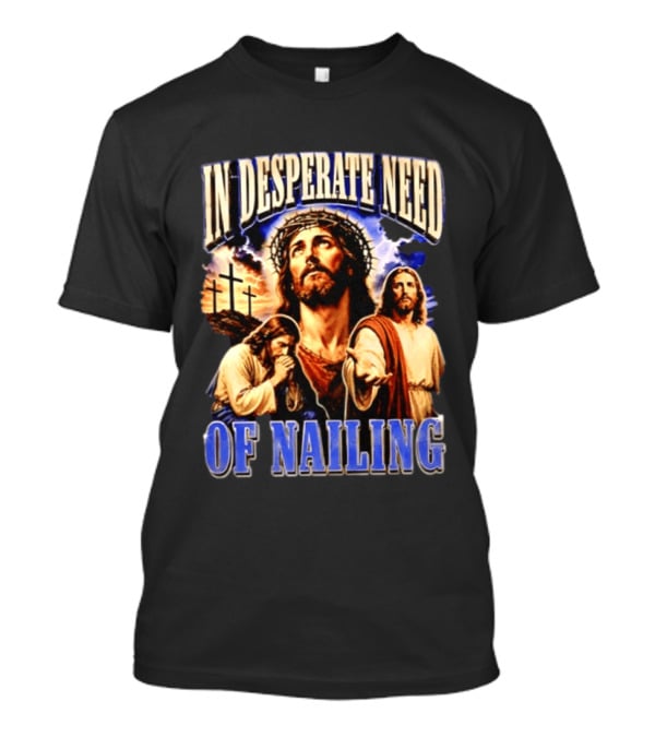 In Desperate Need Of Nailing Jesus Religious Humor T-Shirt