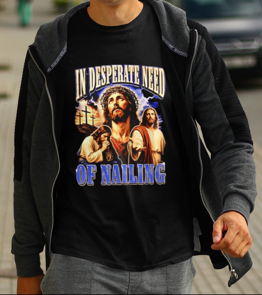 In Desperate Need Of Nailing Jesus Religious Humor T-Shirt
