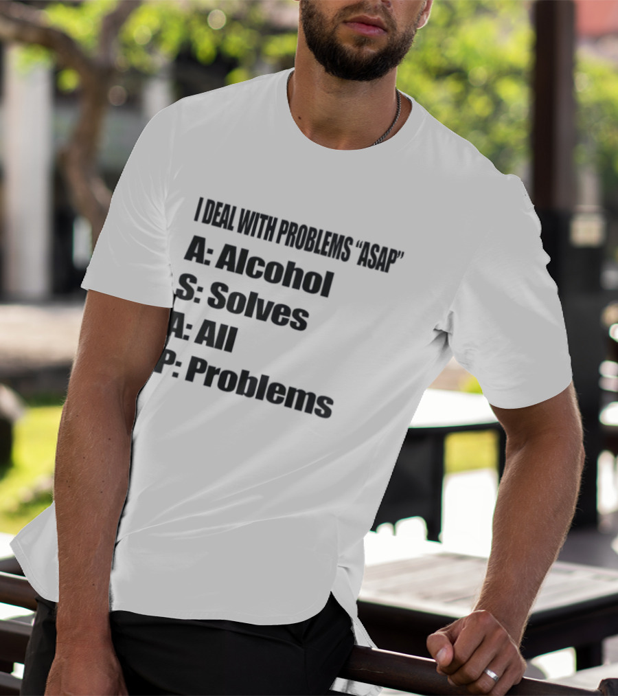 I Deal With Problems ASAP Alcohol Solves All Problems T-Shirt