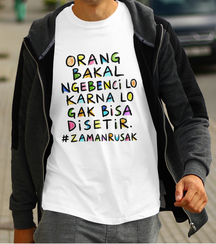 Orang Bakal Ngebenci Lo Karna Lo Gak Bisa Disetir Zaman Rusak T-Shirt