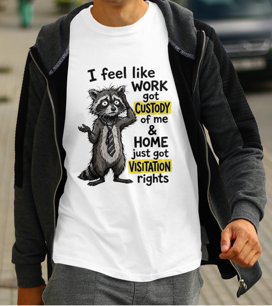 I Feel Like Work Got Custody Of Me And Home Just Got Visitation Rights Raccoon T-Shirt