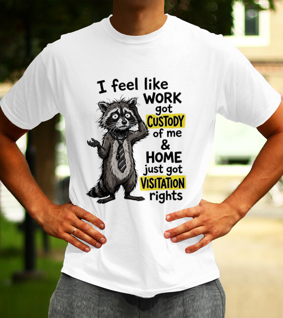 I Feel Like Work Got Custody Of Me And Home Just Got Visitation Rights Raccoon T-Shirt