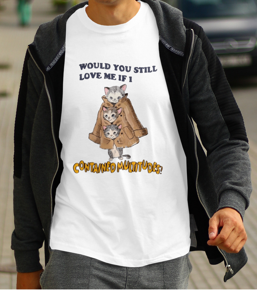 Would You Still Love Me If I Contained Multitudes Cats In Coat T-Shirt