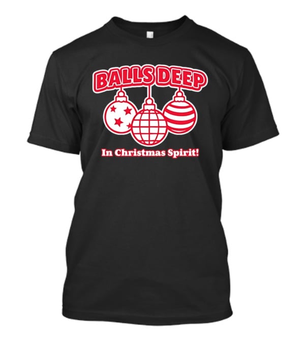 Balls Deep Festive Christmas Spirit Baubles Holiday Fun T-Shirt