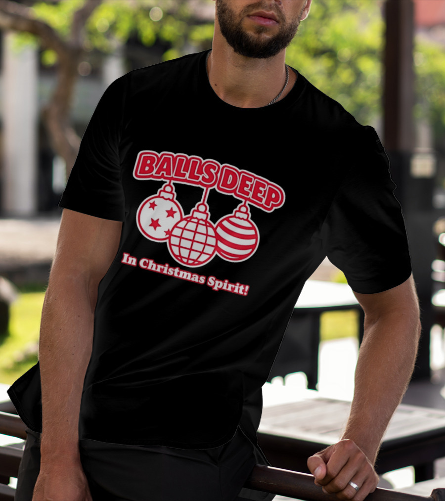 Balls Deep Festive Christmas Spirit Baubles Holiday Fun T-Shirt