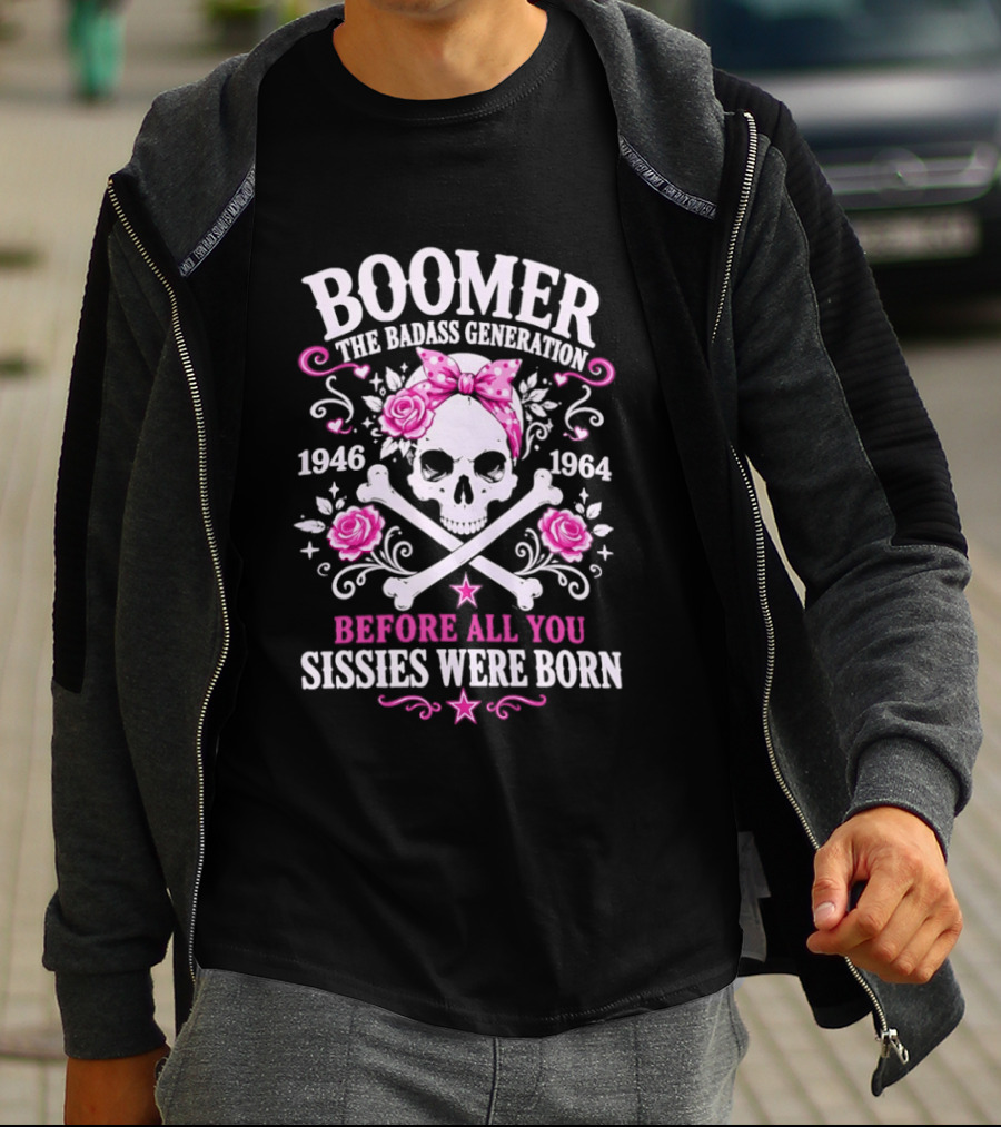 Boomer The Badass Generation 1946 1964 Skull Roses Before All You Sissies Were Born T-Shirt