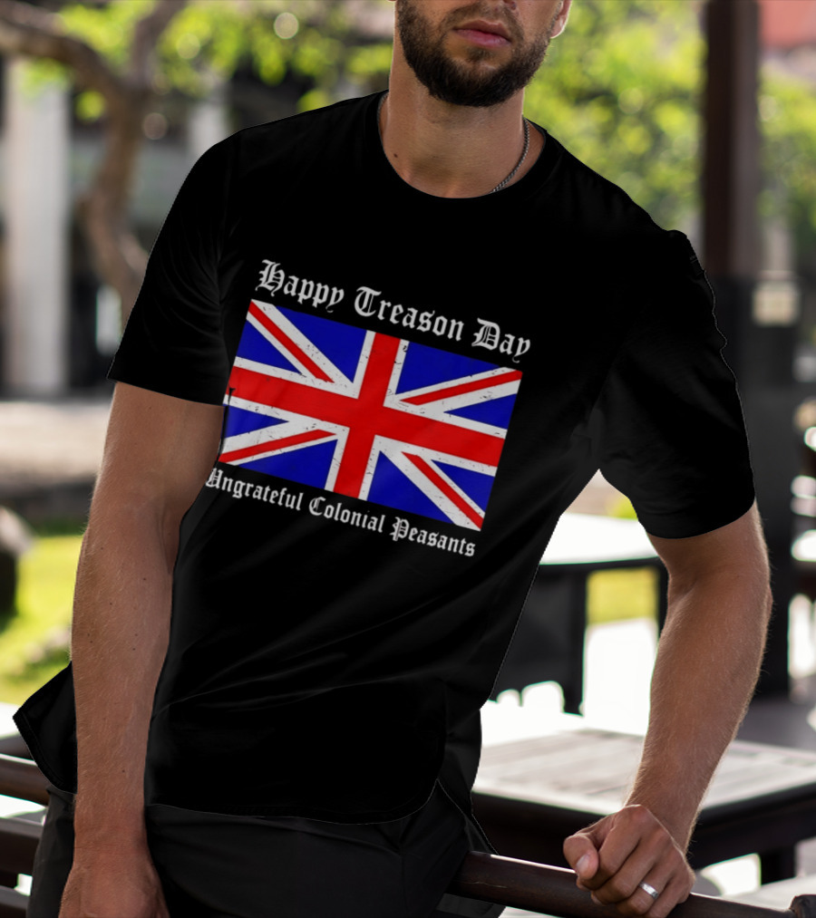 Happy Treason Day Ungrateful Colonial Peasants Union Jack Flag 4th Of July T-Shirt