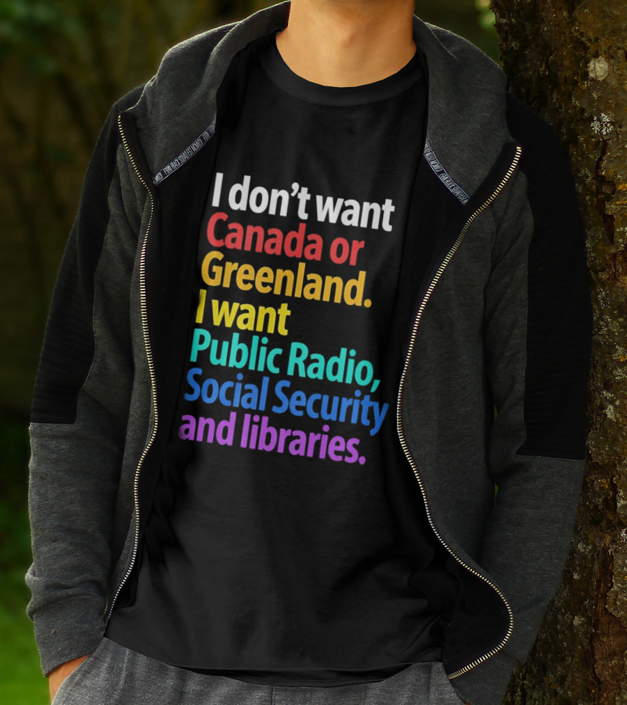 I Don't Want Canada Or Greenland I Want Public Radio Social Security And Libraries T-Shirt